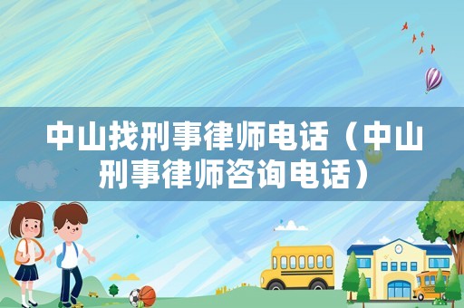 中山找刑事律師電話（中山刑事律師咨詢電話）