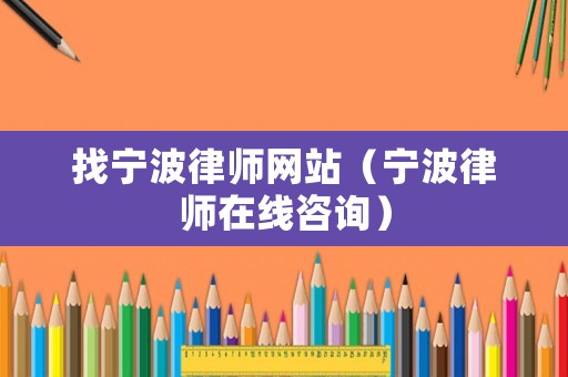 找寧波律師網(wǎng)站（寧波律師在線咨詢）