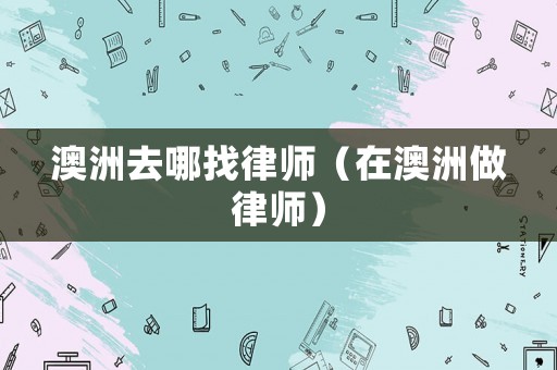 澳洲去哪找律師（在澳洲做律師）