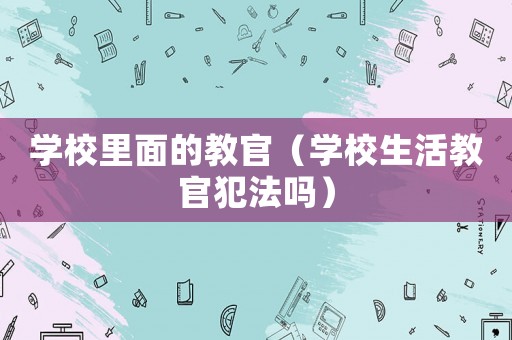 學校里面的教官（學校生活教官犯法嗎）