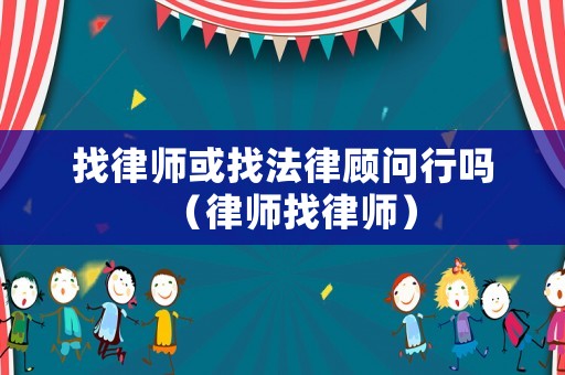 找律師或找法律顧問行嗎（律師找律師）