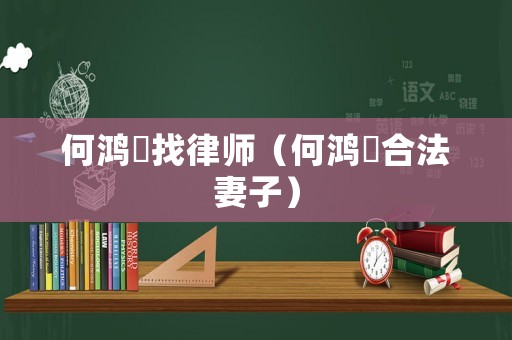 何鴻燊找律師（何鴻燊合法妻子）