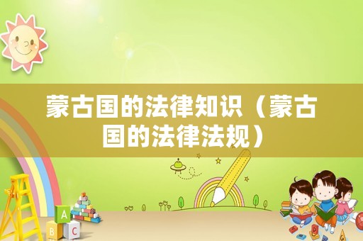 蒙古國的法律知識（蒙古國的法律法規）