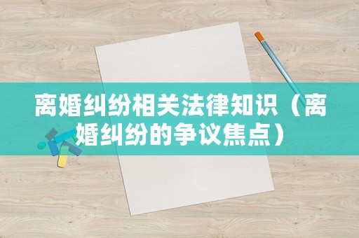 離婚糾紛相關法律知識（離婚糾紛的爭議焦點）