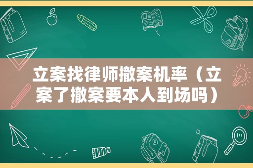 立案找律師撤案機率（立案了撤案要本人到場嗎）