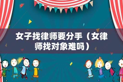 女子找律師要分手（女律師找對象難嗎）