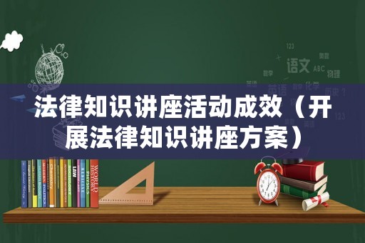 法律知識講座活動成效（開展法律知識講座方案）