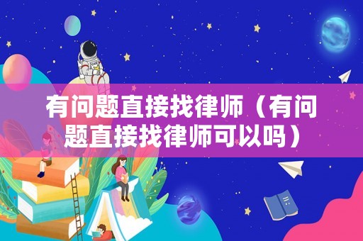 有問(wèn)題直接找律師（有問(wèn)題直接找律師可以嗎）