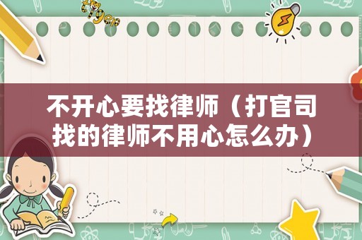 不開心要找律師（打官司找的律師不用心怎么辦）