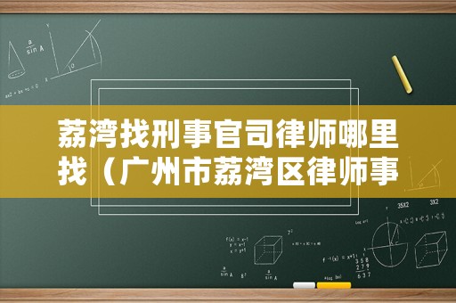 荔灣找刑事官司律師哪里找（廣州市荔灣區(qū)律師事務(wù)所咨詢電話）