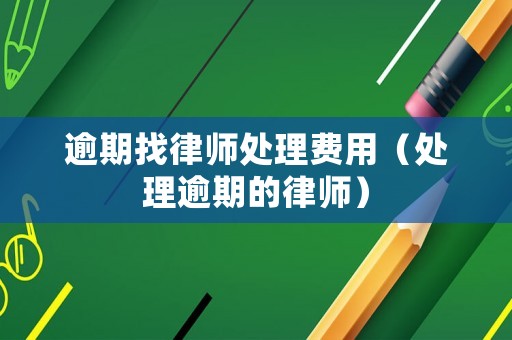 逾期找律師處理費用（處理逾期的律師）