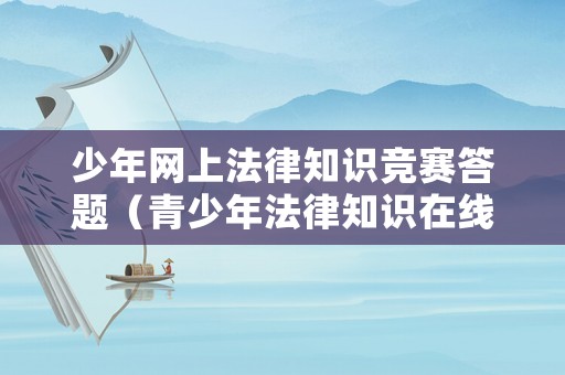 少年網上法律知識競賽答題（青少年法律知識在線答題）