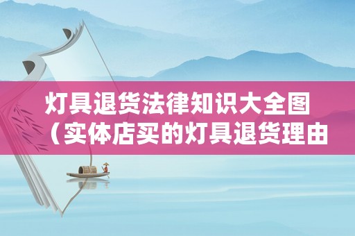 燈具退貨法律知識(shí)大全圖（實(shí)體店買(mǎi)的燈具退貨理由）