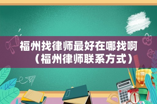 福州找律師最好在哪找啊（福州律師聯系方式）