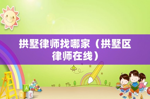 拱墅律師找哪家（拱墅區律師在線）