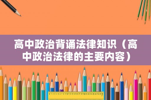 高中政治背誦法律知識（高中政治法律的主要內容）