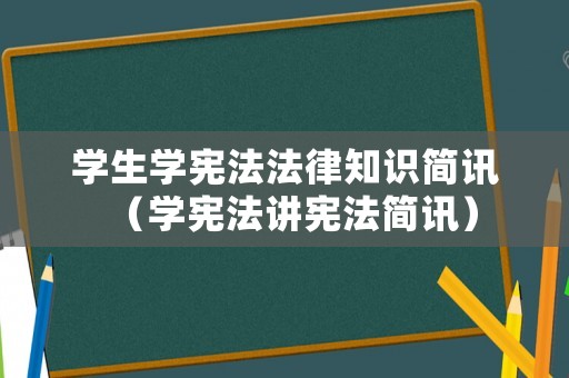 學(xué)生學(xué)憲法法律知識(shí)簡(jiǎn)訊（學(xué)憲法講憲法簡(jiǎn)訊）