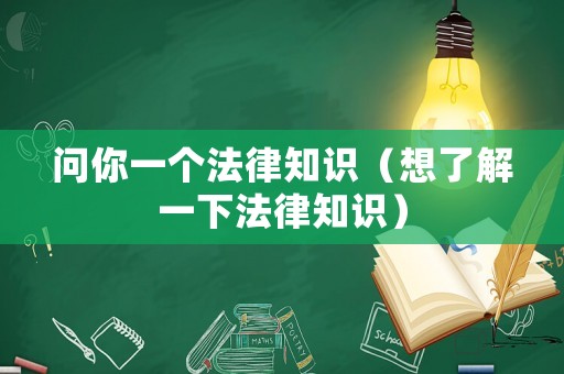 問你一個(gè)法律知識(shí)（想了解一下法律知識(shí)）