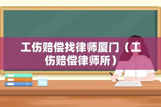 工傷賠償找律師廈門（工傷賠償律師所）