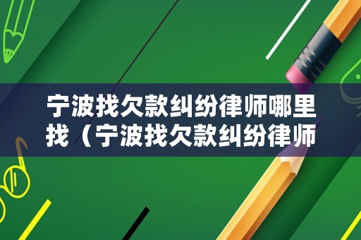 寧波找欠款糾紛律師哪里找（寧波找欠款糾紛律師哪里找啊）