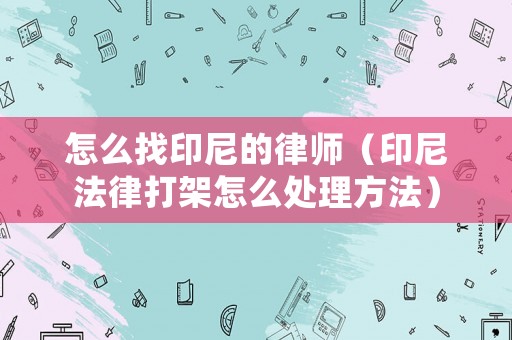 怎么找印尼的律師（印尼法律打架怎么處理方法）