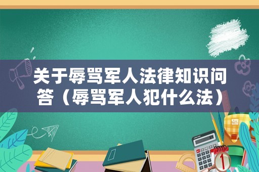 關(guān)于辱罵軍人法律知識問答（辱罵軍人犯什么法）