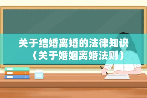 關于結婚離婚的法律知識（關于婚姻離婚法則）