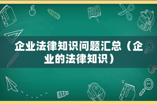 企業法律知識問題匯總（企業的法律知識）