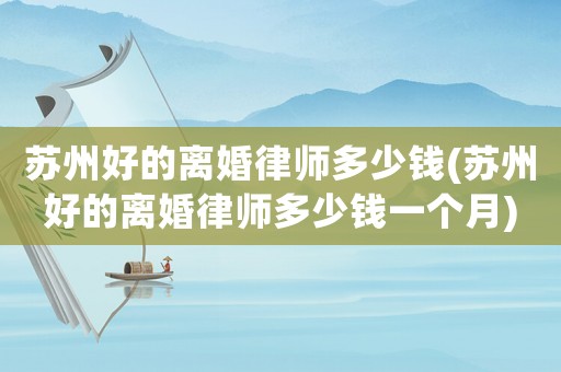 蘇州好的離婚律師多少錢(蘇州好的離婚律師多少錢一個月)