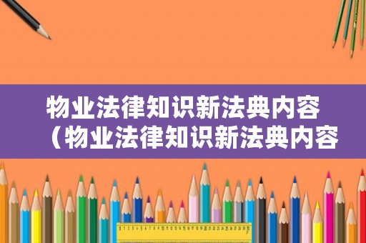 物業(yè)法律知識新法典內(nèi)容（物業(yè)法律知識新法典內(nèi)容摘要）