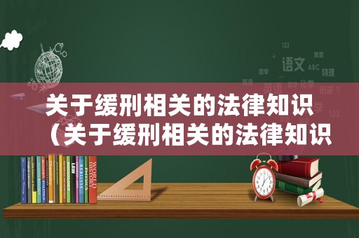關(guān)于緩刑相關(guān)的法律知識(shí)（關(guān)于緩刑相關(guān)的法律知識(shí)點(diǎn)）