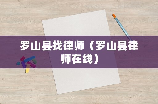 羅山縣找律師（羅山縣律師在線）