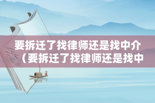 要拆遷了找律師還是找中介（要拆遷了找律師還是找中介好）