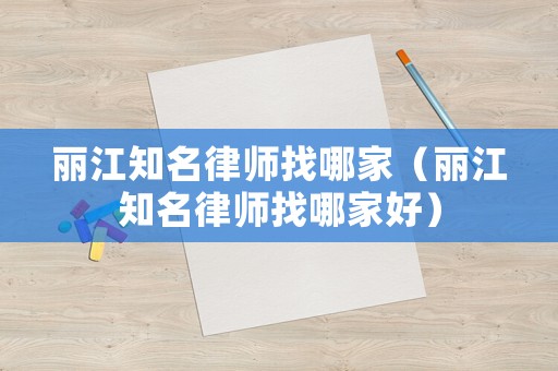 麗江知名律師找哪家（麗江知名律師找哪家好）