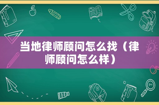 當地律師顧問怎么找（律師顧問怎么樣）
