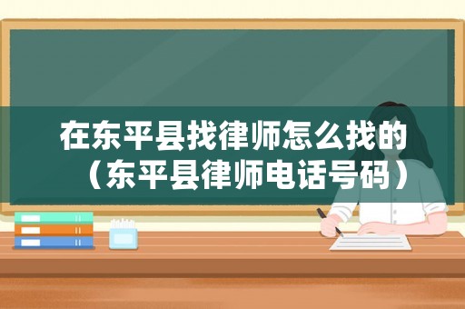 在東平縣找律師怎么找的（東平縣律師電話號碼）