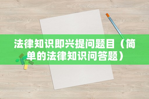 法律知識即興提問題目（簡單的法律知識問答題）