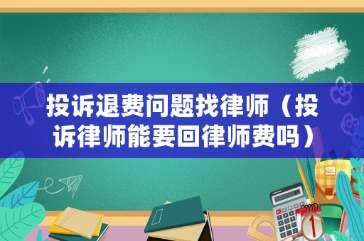 投訴退費問題找律師（投訴律師能要回律師費嗎）
