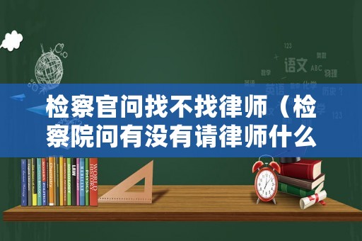 檢察官問找不找律師（檢察院問有沒有請律師什么意思）