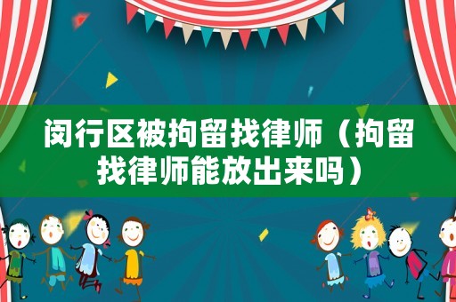 閔行區被拘留找律師（拘留找律師能放出來嗎）