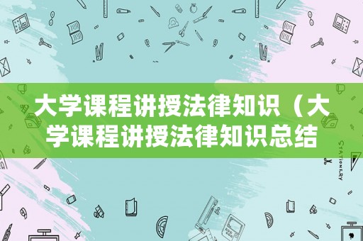 大學課程講授法律知識（大學課程講授法律知識總結）