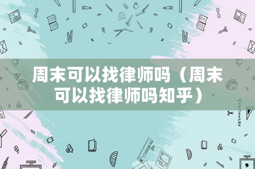 周末可以找律師嗎（周末可以找律師嗎知乎）