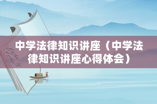 中學法律知識講座（中學法律知識講座心得體會）