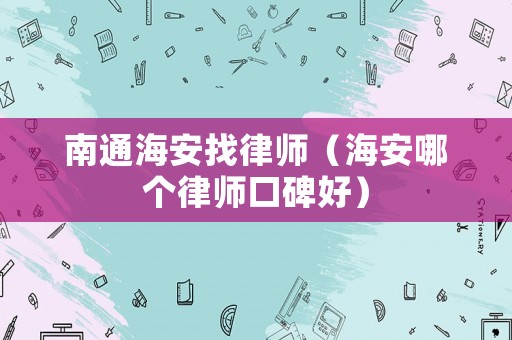 南通海安找律師（海安哪個律師口碑好）