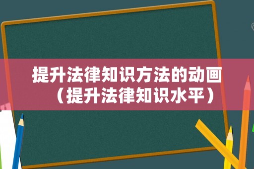 提升法律知識方法的動畫（提升法律知識水平）