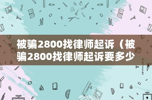 被騙2800找律師起訴（被騙2800找律師起訴要多少錢）