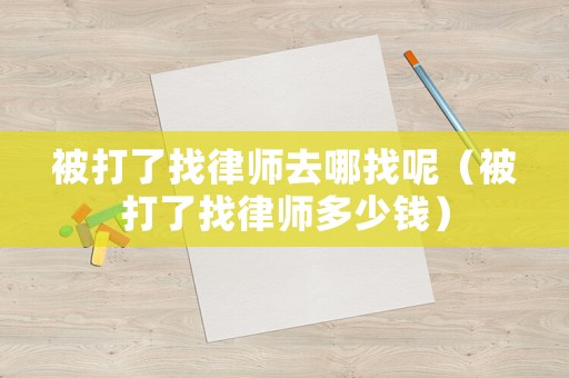 被打了找律師去哪找呢（被打了找律師多少錢）