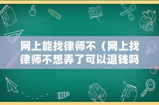 網上能找律師不（網上找律師不想弄了可以退錢嗎）