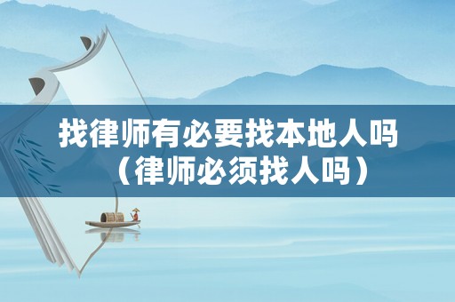 找律師有必要找本地人嗎（律師必須找人嗎）