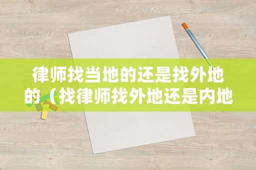 律師找當(dāng)?shù)氐倪€是找外地的（找律師找外地還是內(nèi)地的好）